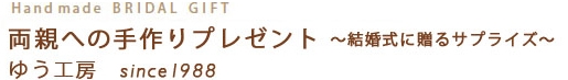 Handmade BRIDAL GIFT 両親への手作りプレゼント 結婚式に贈るサプライズ。 ゆう工房